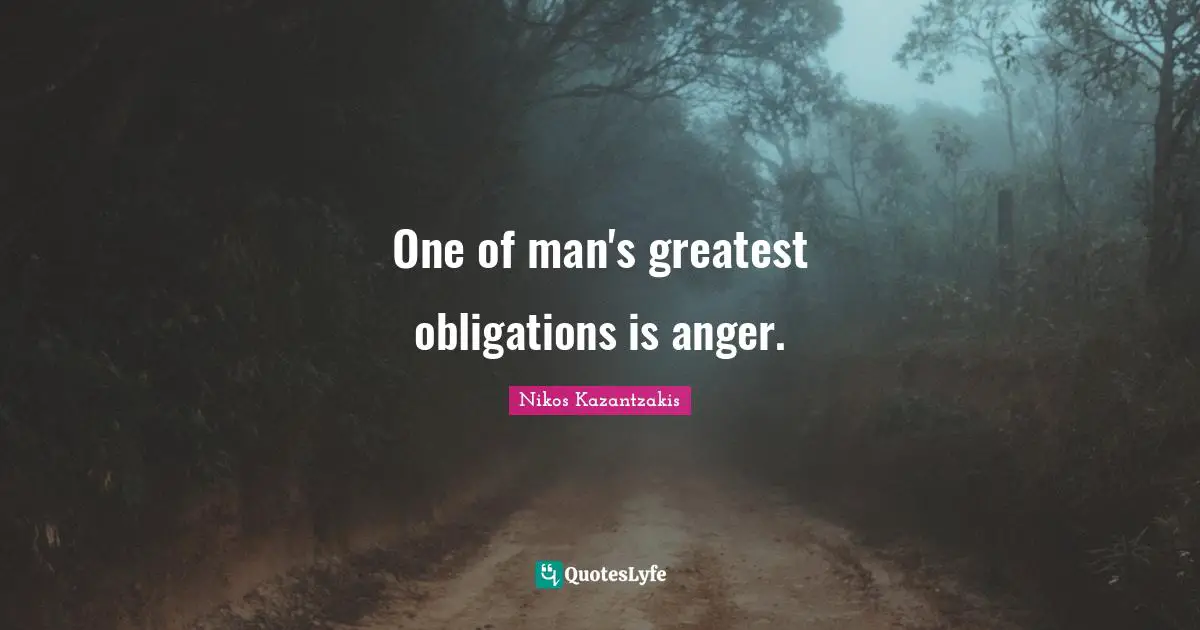 The Greatest Man Quotes: "One of man's greatest obligations is anger."