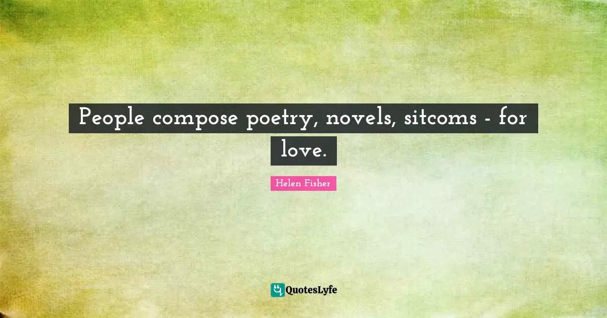 People compose poetry, novels, sitcoms - for love.
