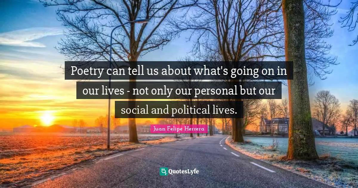 Poetry can tell us about what's going on in our lives - not only our personal but our social and political lives.