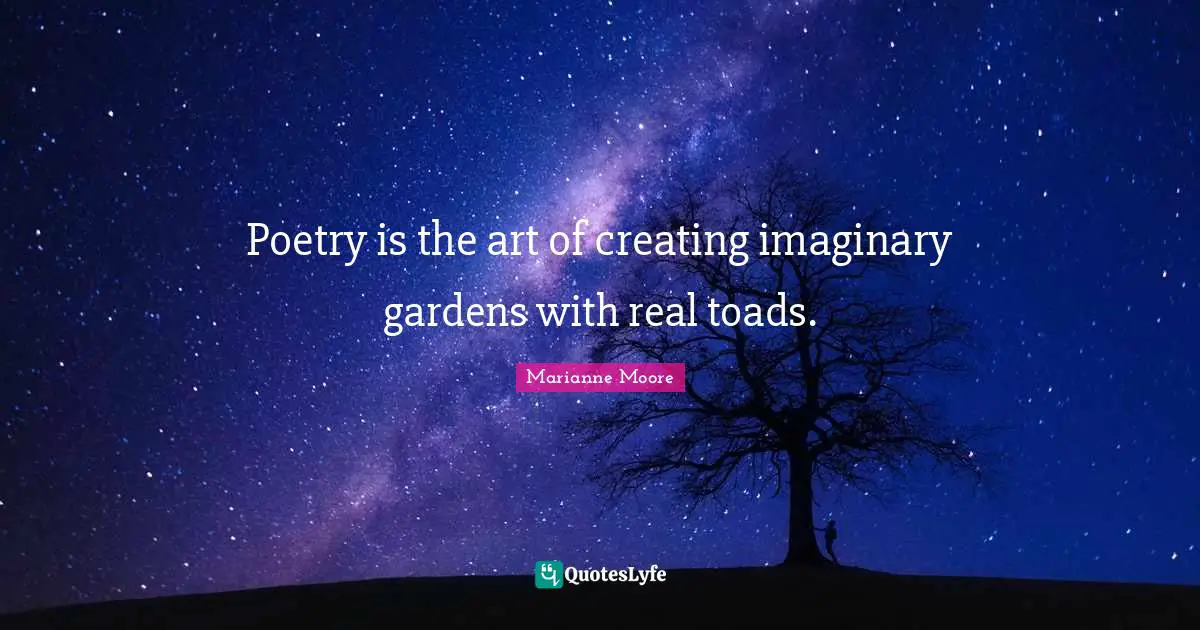 Poetry is the art of creating imaginary gardens with real toads.