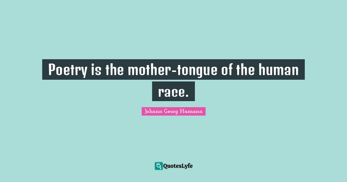 Poetry is the mother-tongue of the human race.
