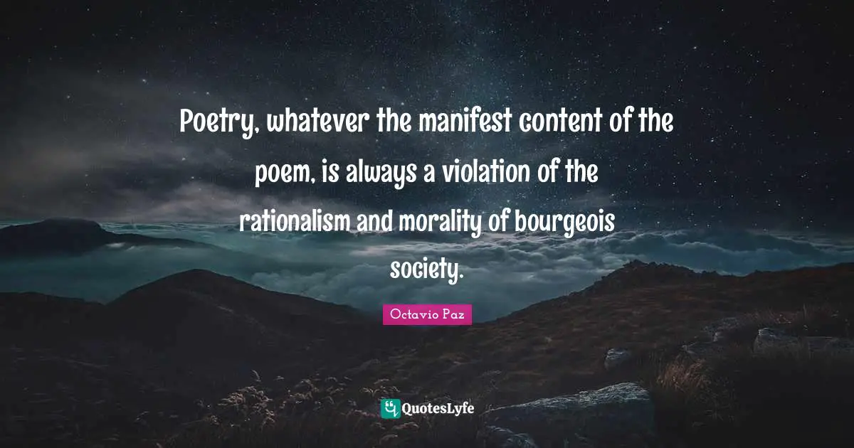 Poetry, whatever the manifest content of the poem, is always a violation of the rationalism and morality of bourgeois society.