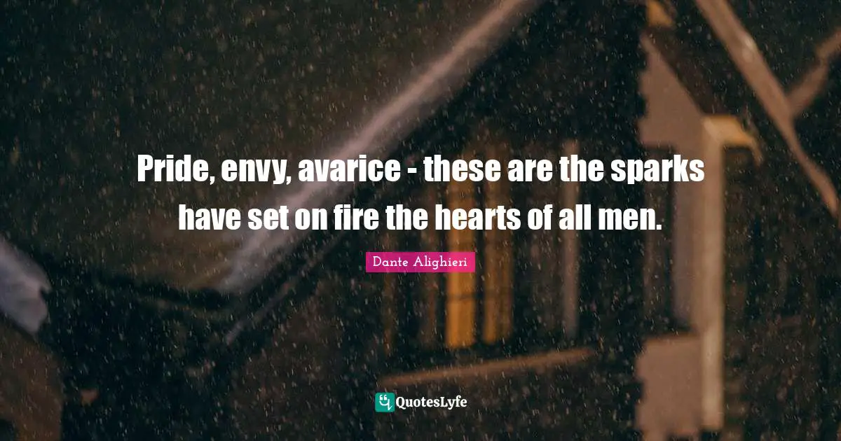Dante Alighieri Quotes: Pride, envy, avarice - these are the sparks have set on fire the hearts of all men.
