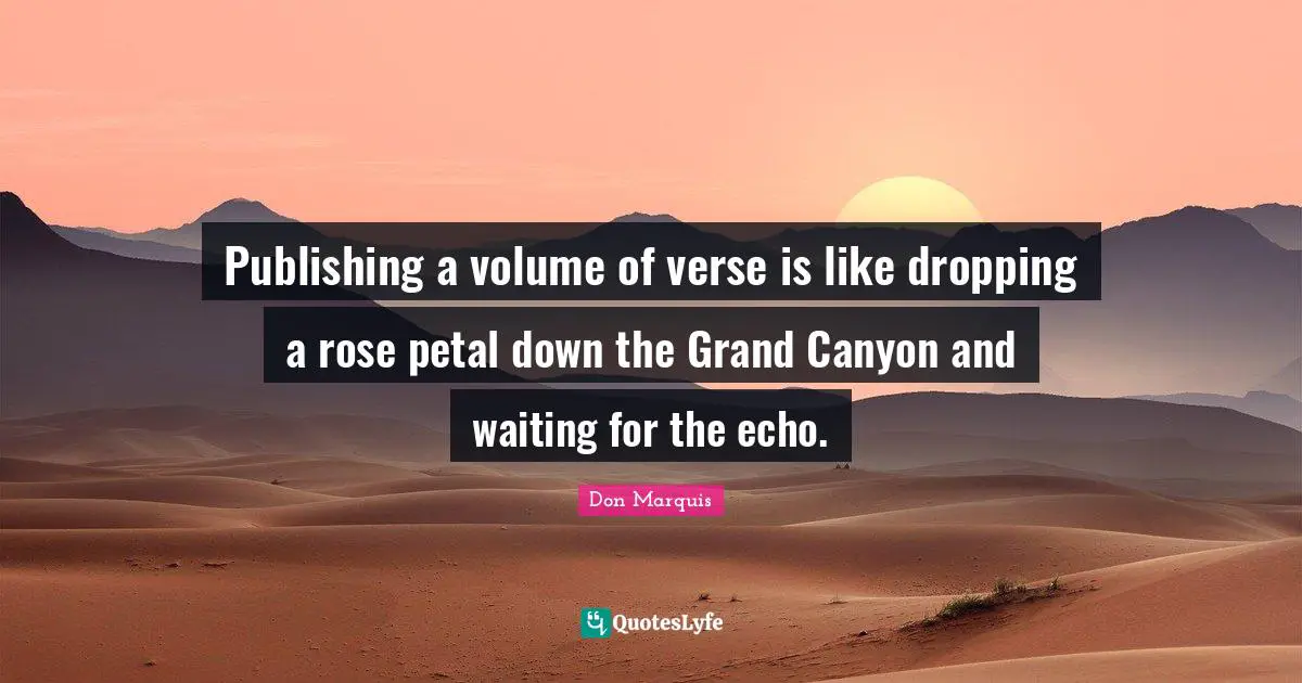 Publishing a volume of verse is like dropping a rose petal down the Grand Canyon and waiting for the echo.
