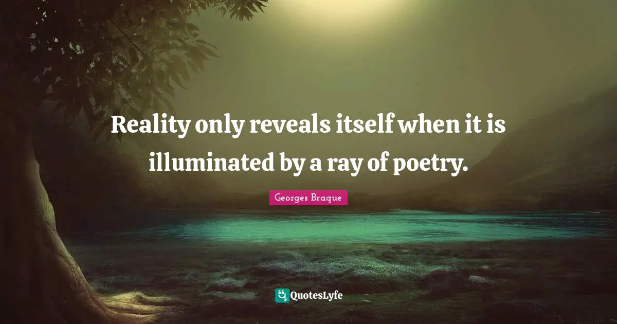Reality only reveals itself when it is illuminated by a ray of poetry.