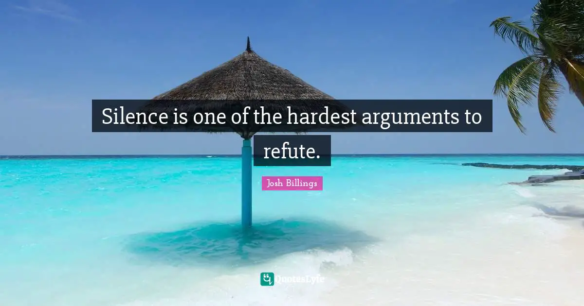 Josh Billings Quotes: "Silence is one of the hardest arguments to refute."