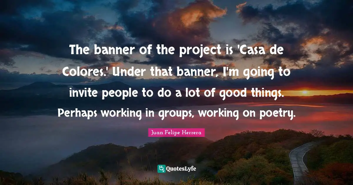 The banner of the project is 'Casa de Colores.' Under that banner, I'm going to invite people to do a lot of good things. Perhaps working in groups, working on poetry.