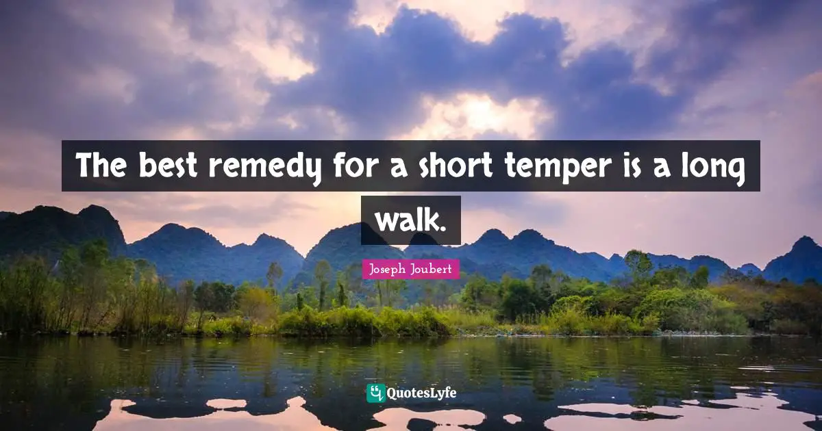 The best remedy for a short temper is a long walk.