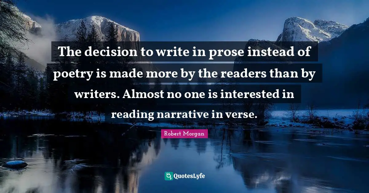 The decision to write in prose instead of poetry is made more by the readers than by writers. Almost no one is interested in reading narrative in verse.
