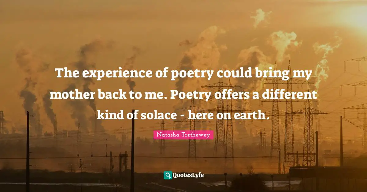 The experience of poetry could bring my mother back to me. Poetry offers a different kind of solace - here on earth.