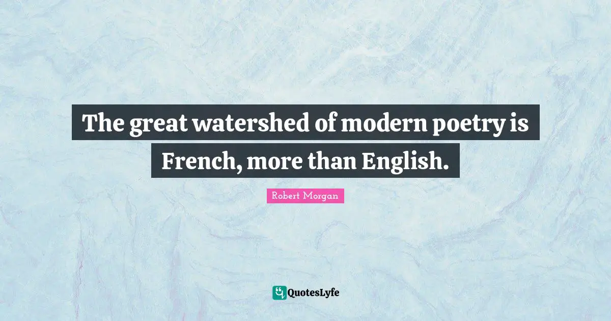 The great watershed of modern poetry is French, more than English.