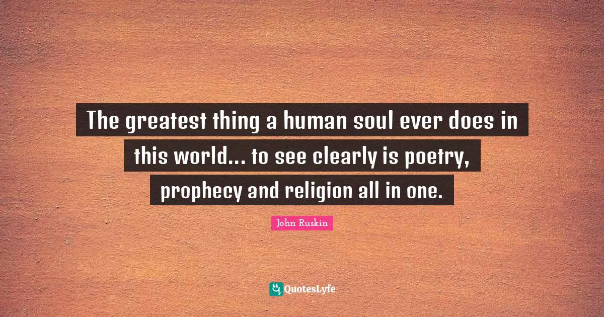 The greatest thing a human soul ever does in this world... to see clearly is poetry, prophecy and religion all in one.