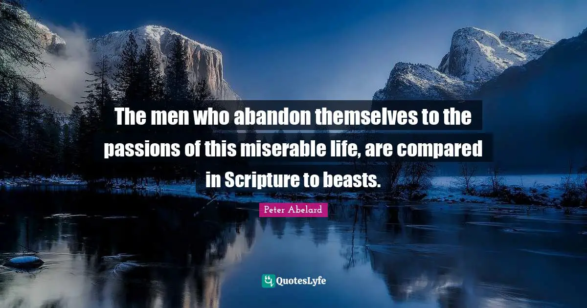 The men who abandon themselves to the passions of this miserable life, are compared in Scripture to beasts.