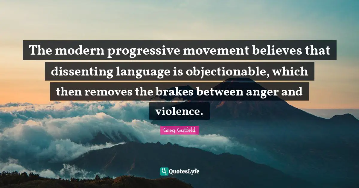 The modern progressive movement believes that dissenting language is objectionable, which then removes the brakes between anger and violence.