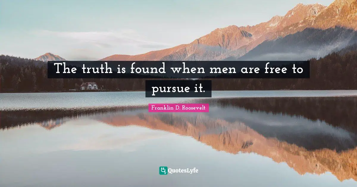 The truth is found when men are free to pursue it.