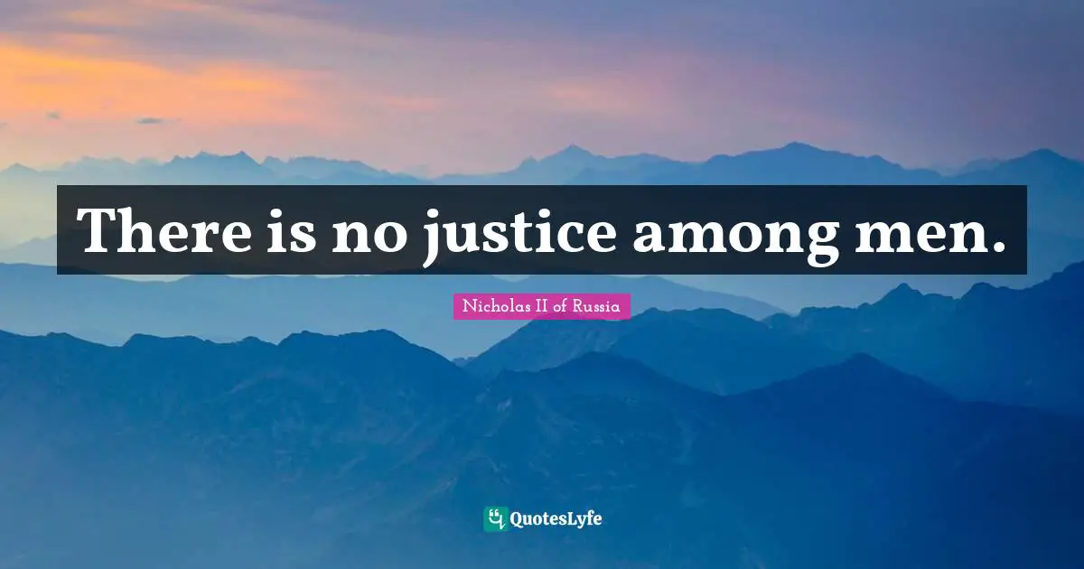 There is no justice among men.