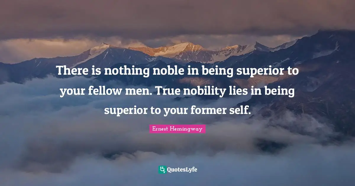 Do Nothing Quotes: "There is nothing noble in being superior to your fellow men. True nobility lies in being superior to your former self."