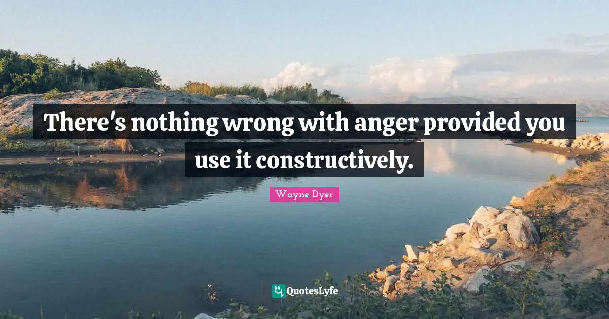 Nothing Wrong Quotes: "There's nothing wrong with anger provided you use it constructively."