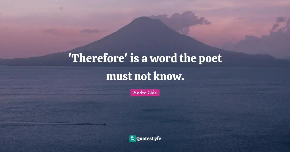 'Therefore' is a word the poet must not know.