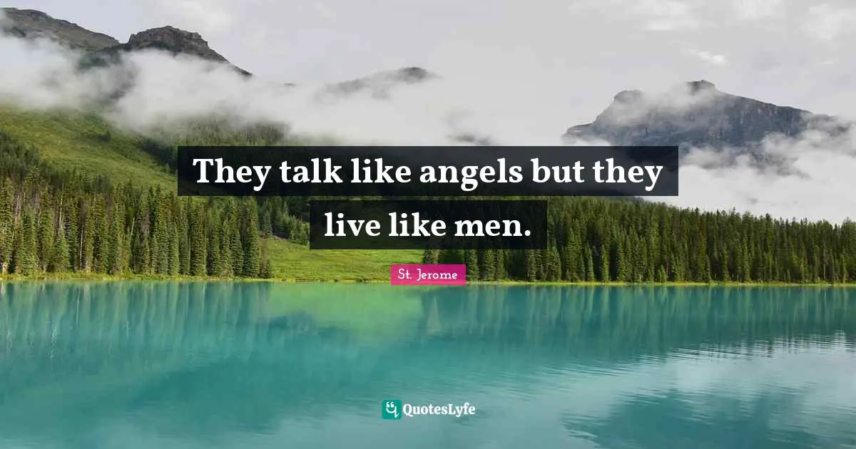 They talk like angels but they live like men.