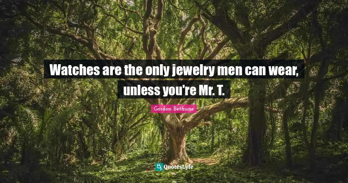 Jewelry Quotes: "Watches are the only jewelry men can wear, unless you're Mr. T."