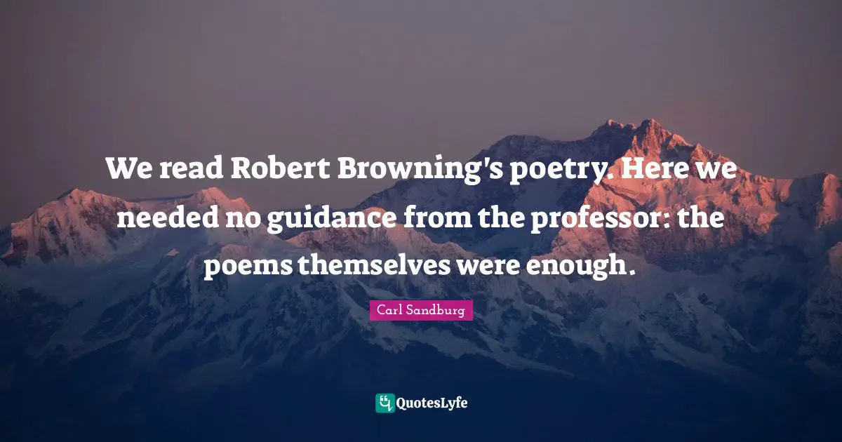 We read Robert Browning's poetry. Here we needed no guidance from the professor: the poems themselves were enough.