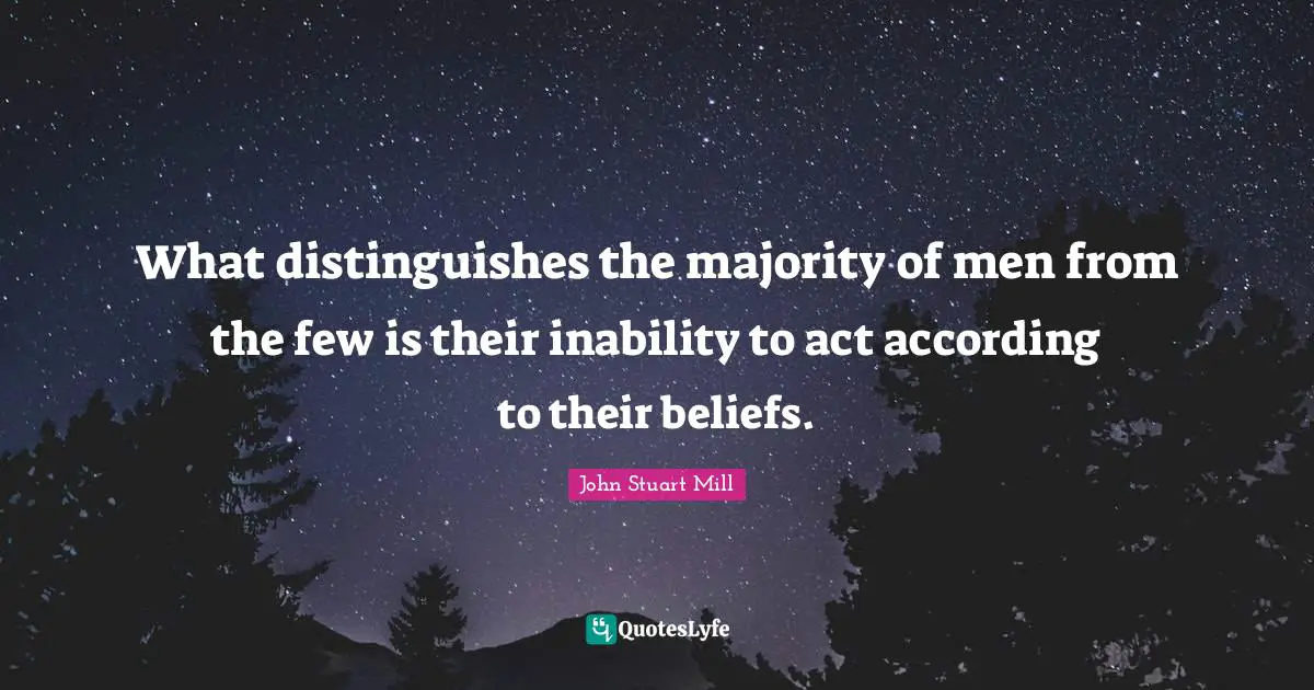 Act Quotes: "What distinguishes the majority of men from the few is their inability to act according to their beliefs."