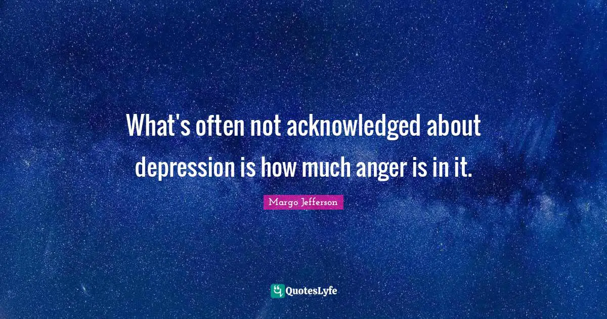 What's often not acknowledged about depression is how much anger is in it.