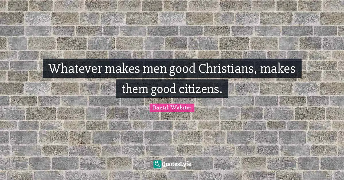 Citizens Quotes: "Whatever makes men good Christians, makes them good citizens."