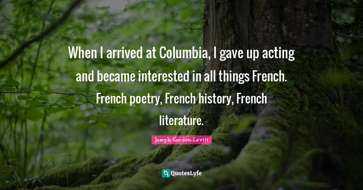 When I arrived at Columbia, I gave up acting and became interested in all things French. French poetry, French history, French literature.