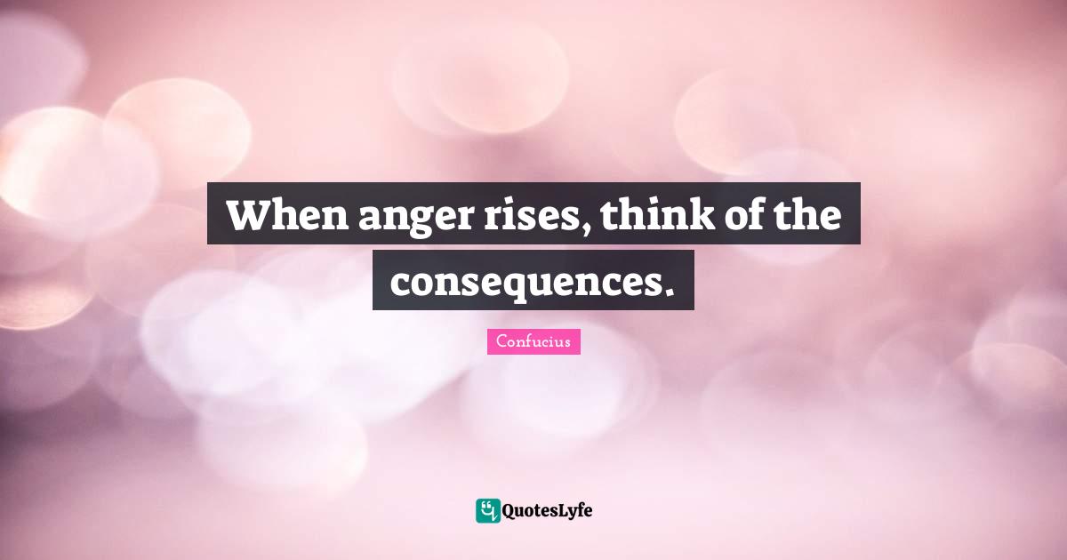 When anger rises, think of the consequences.