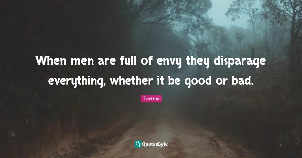When men are full of envy they disparage everything, whether it be good or bad.