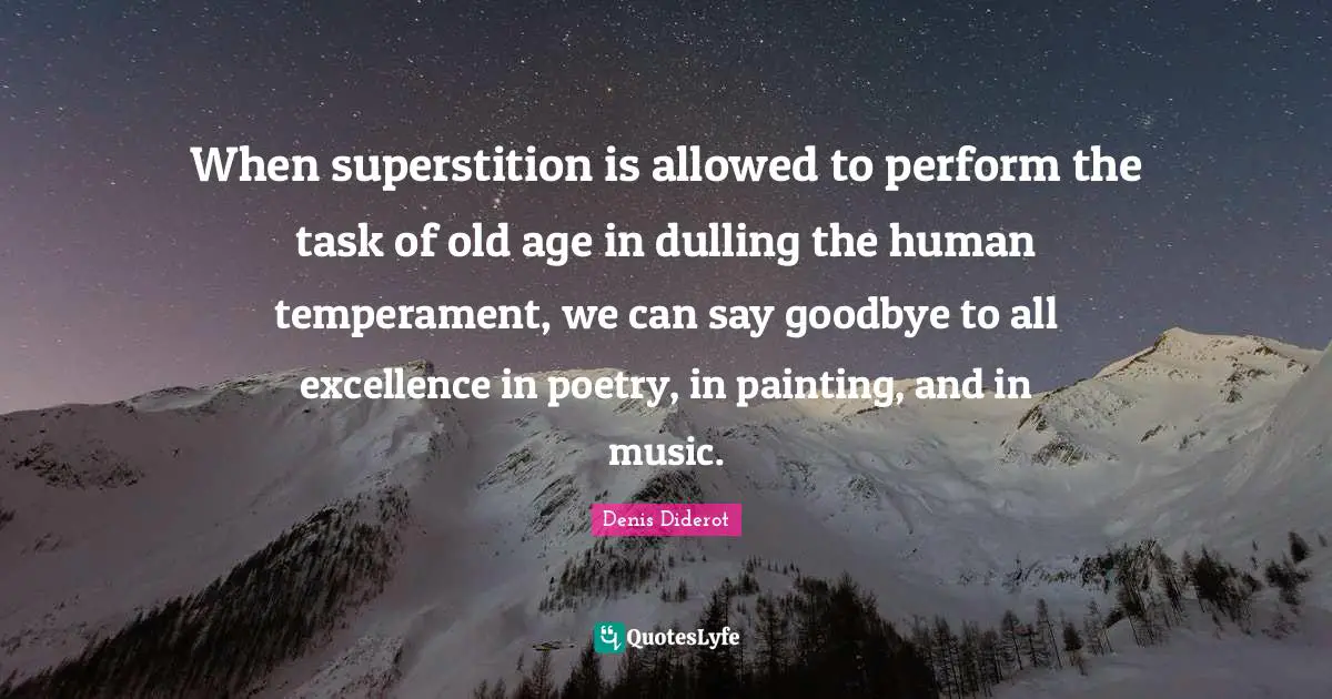 When superstition is allowed to perform the task of old age in dulling the human temperament, we can say goodbye to all excellence in poetry, in painting, and in music.