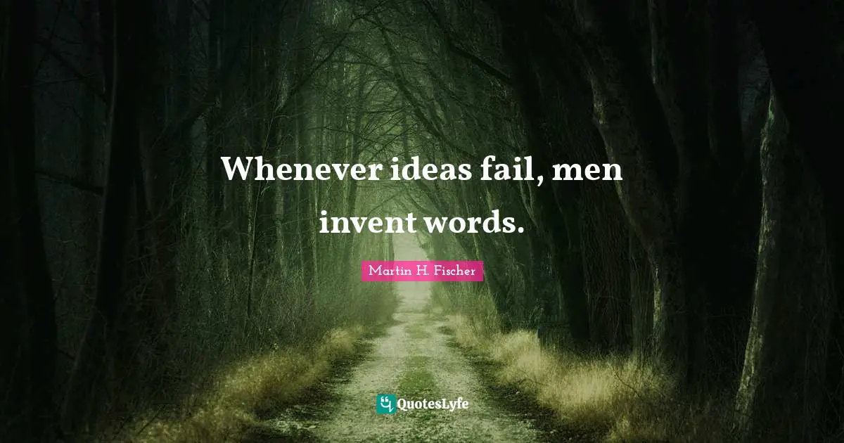 Whenever ideas fail, men invent words.
