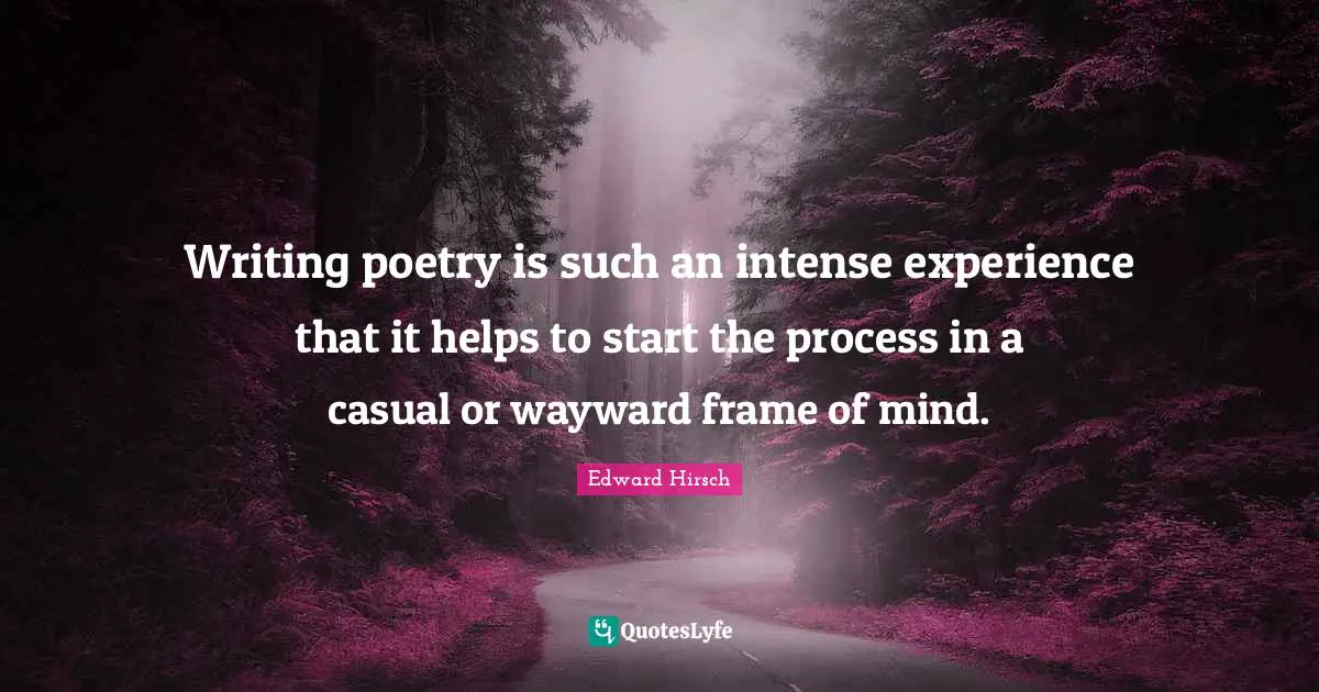 Writing poetry is such an intense experience that it helps to start the process in a casual or wayward frame of mind.