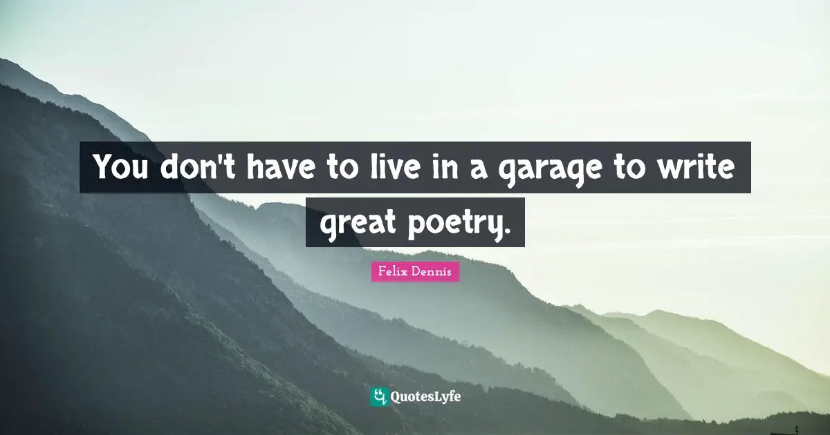 You don't have to live in a garage to write great poetry.