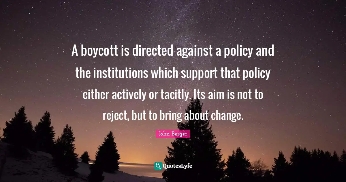 A boycott is directed against a policy and the institutions which support that policy either actively or tacitly. Its aim is not to reject, but to bring about change.