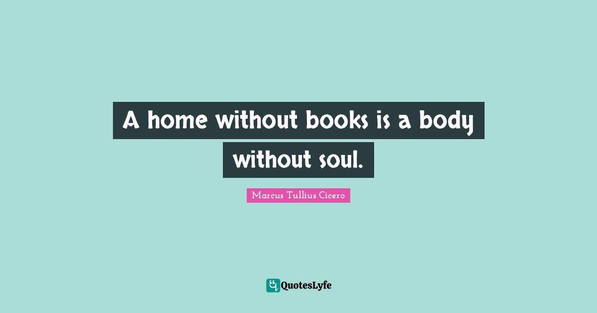 A home without books is a body without soul.