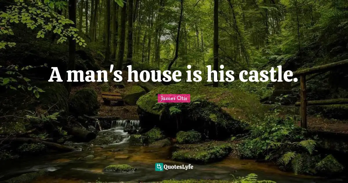 A man's house is his castle.