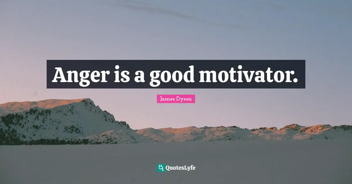 Anger is a good motivator.