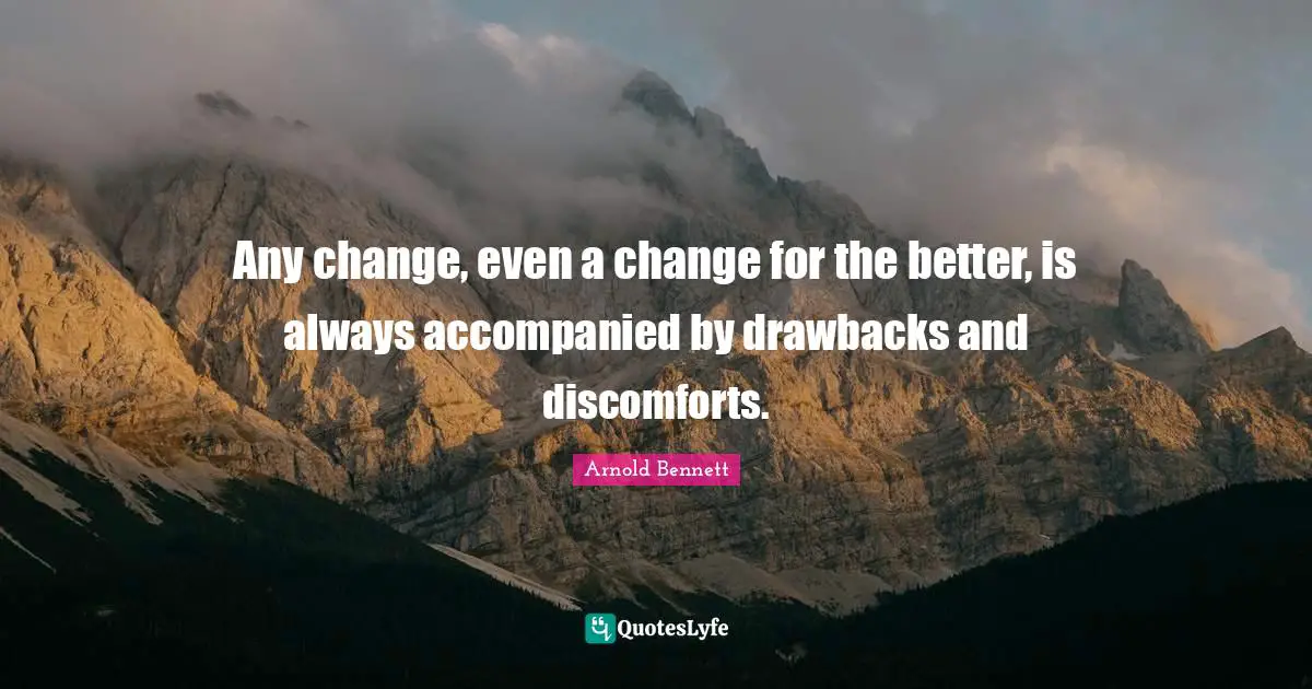 Any change, even a change for the better, is always accompanied by drawbacks and discomforts.