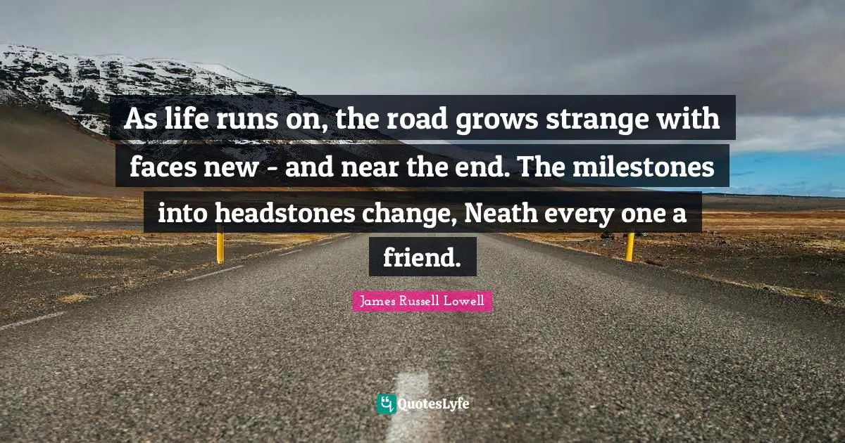 As life runs on, the road grows strange with faces new - and near the end. The milestones into headstones change, Neath every one a friend.