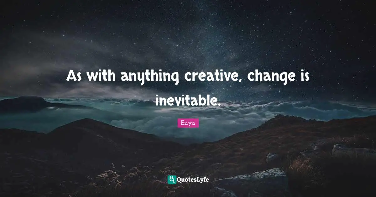Enya Quotes: "As with anything creative, change is inevitable."
