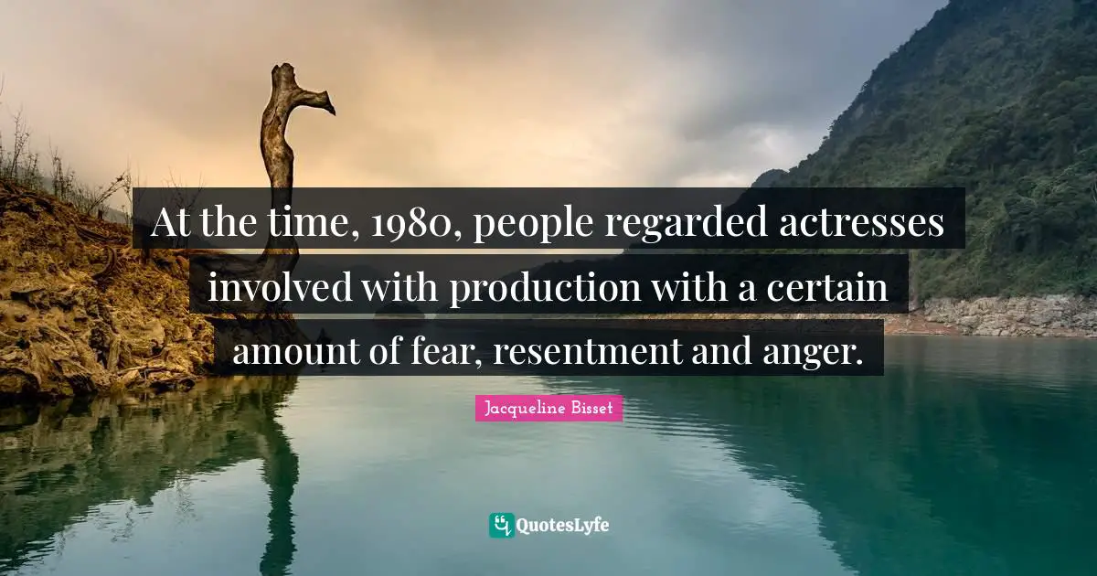 Jacqueline Bisset Quotes: "At the time, 1980, people regarded actresses involved with production with a certain amount of fear, resentment and anger."