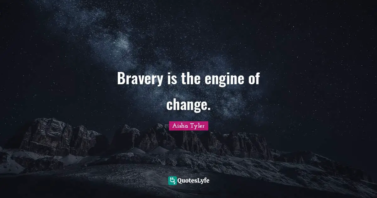 Bravery is the engine of change.