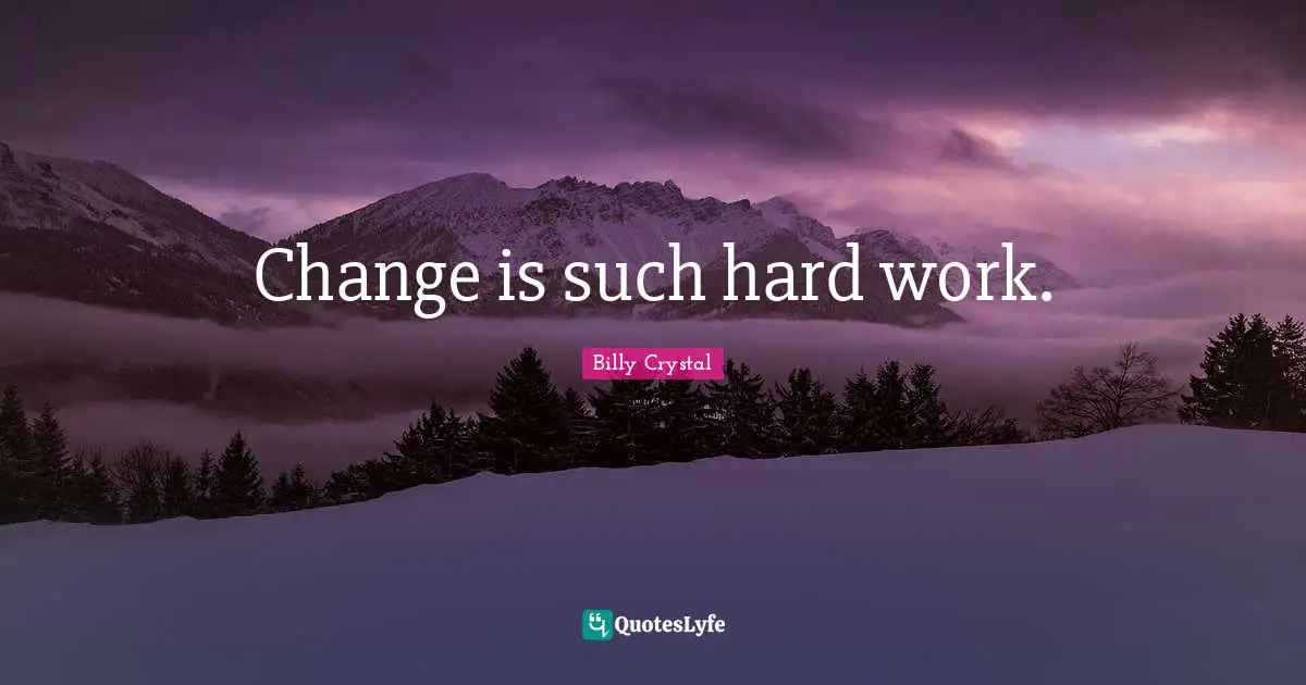 Billy Crystal Quotes: "Change is such hard work."