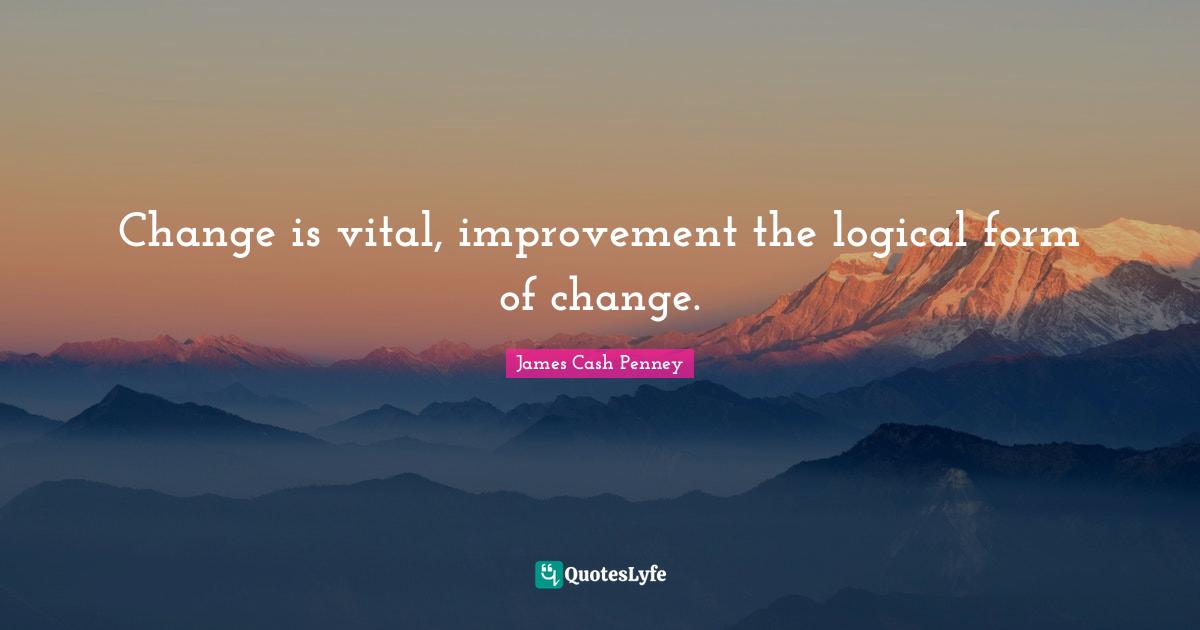 James Cash Penney Quotes: "Change is vital, improvement the logical form of change."
