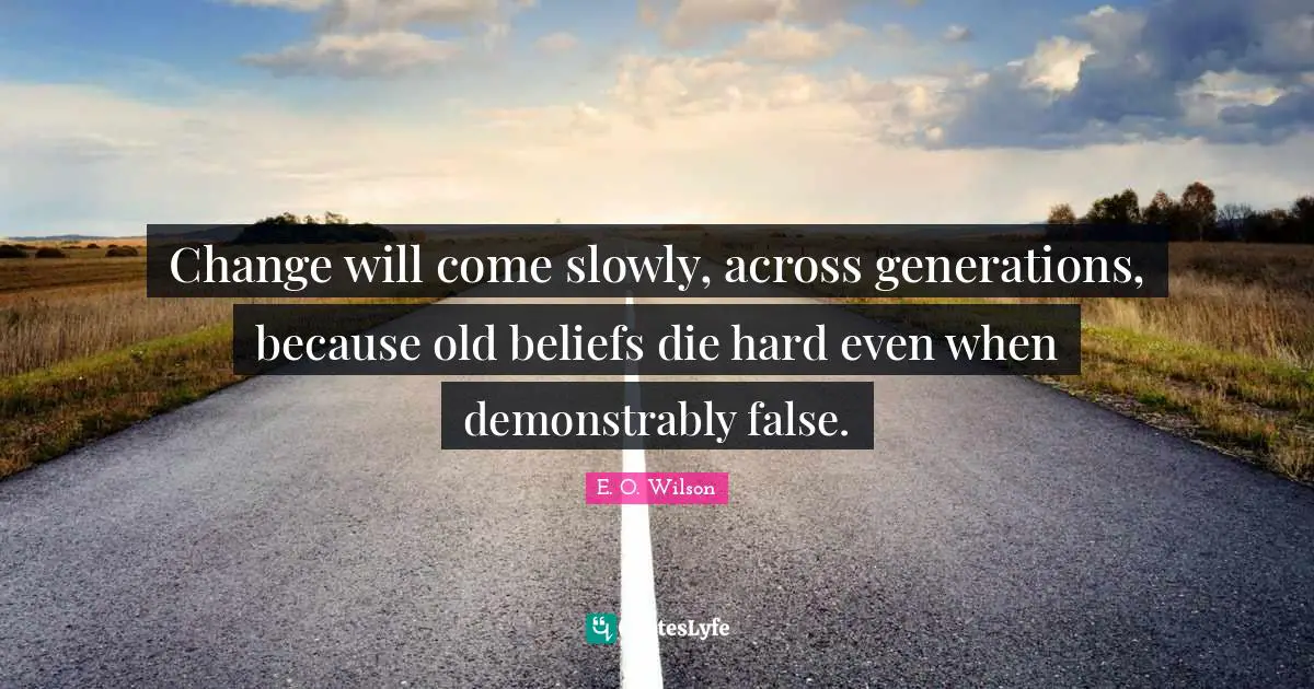 Change will come slowly, across generations, because old beliefs die hard even when demonstrably false.