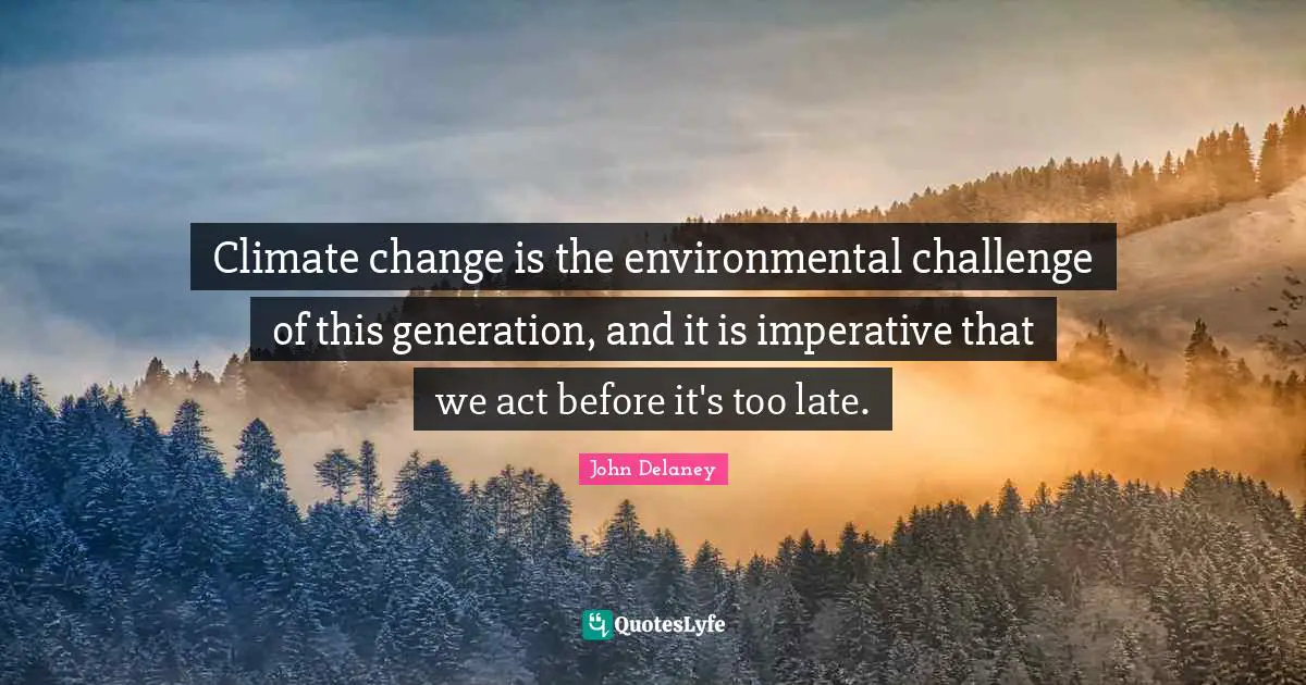 Climate change is the environmental challenge of this generation, and it is imperative that we act before it's too late.