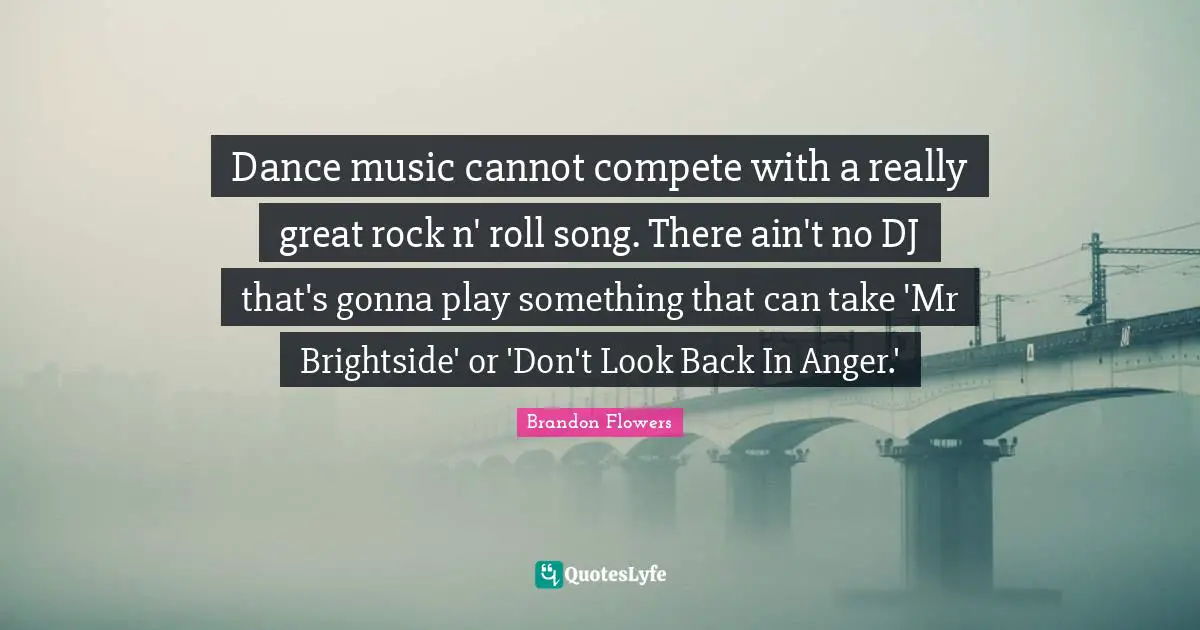 Dance music cannot compete with a really great rock n' roll song. There ain't no DJ that's gonna play something that can take 'Mr Brightside' or 'Don't Look Back In Anger.'